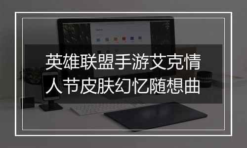英雄联盟手游艾克情人节皮肤幻忆随想曲