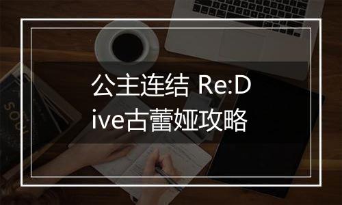 公主连结 Re:Dive古蕾娅攻略