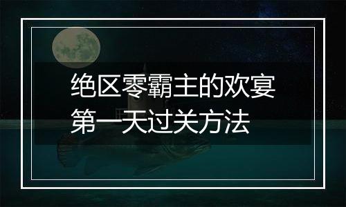 绝区零霸主的欢宴第一天过关方法