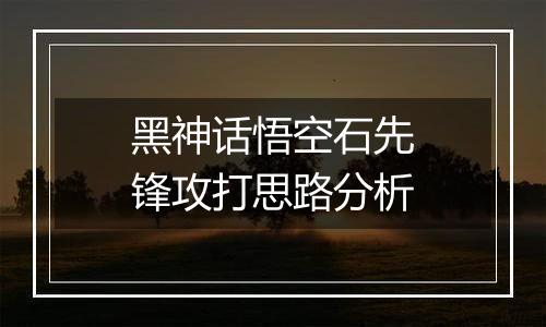 黑神话悟空石先锋攻打思路分析
