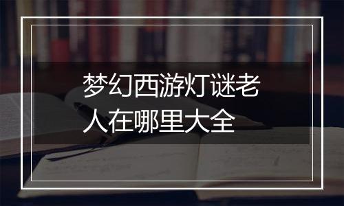 梦幻西游灯谜老人在哪里大全