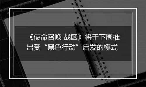 《使命召唤 战区》将于下周推出受“黑色行动”启发的模式