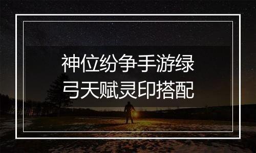 神位纷争手游绿弓天赋灵印搭配