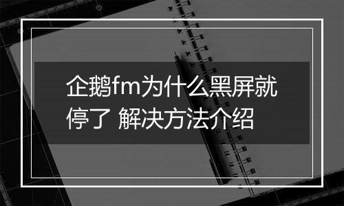 企鹅fm为什么黑屏就停了 解决方法介绍