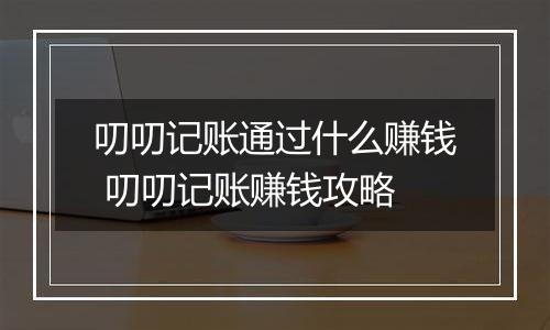 叨叨记账通过什么赚钱 叨叨记账赚钱攻略