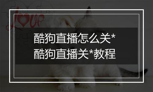 酷狗直播怎么关* 酷狗直播关*教程