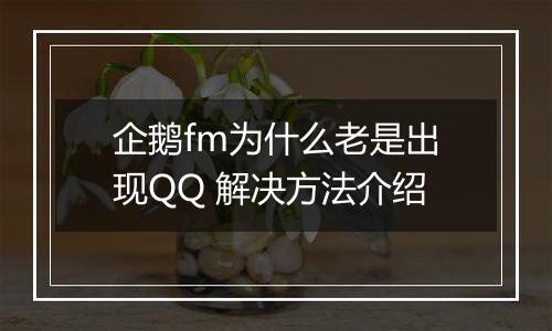 企鹅fm为什么老是出现QQ 解决方法介绍