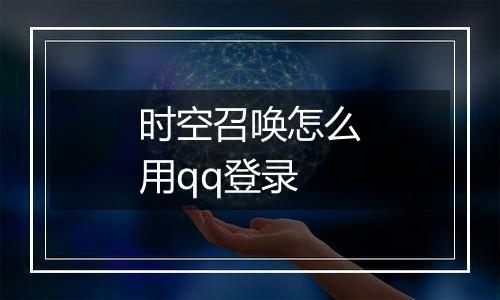 时空召唤怎么用qq登录