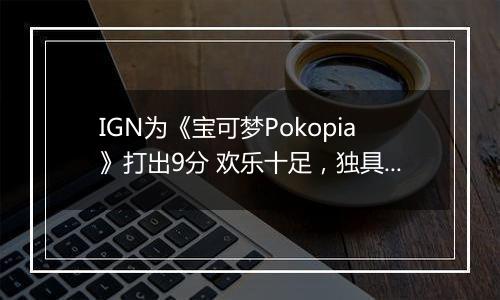 IGN为《宝可梦Pokopia》打出9分 欢乐十足，独具特色