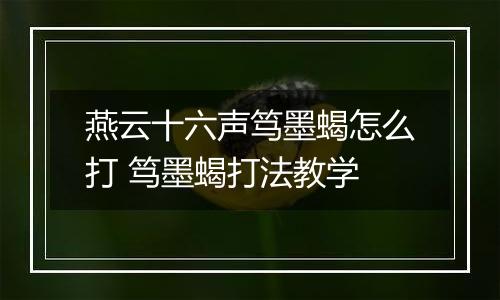 燕云十六声笃墨蝎怎么打 笃墨蝎打法教学