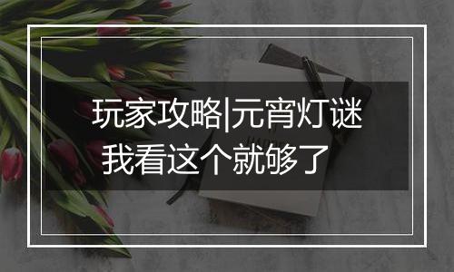 玩家攻略|元宵灯谜 我看这个就够了