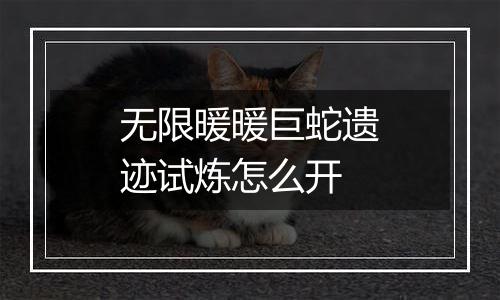 无限暖暖巨蛇遗迹试炼怎么开