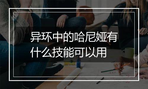 异环中的哈尼娅有什么技能可以用