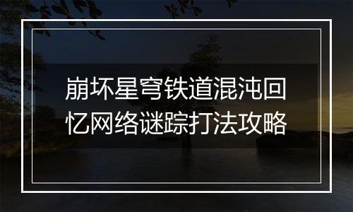 崩坏星穹铁道混沌回忆网络谜踪打法攻略