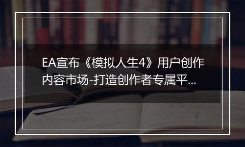 EA宣布《模拟人生4》用户创作内容市场-打造创作者专属平台