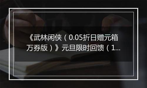 《武林闲侠（0.05折日赠元箱万券版）》元旦限时回馈（1.2-1.2）
