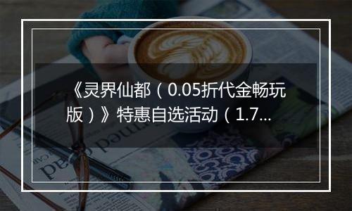 《灵界仙都（0.05折代金畅玩版）》特惠自选活动（1.7-1.9）
