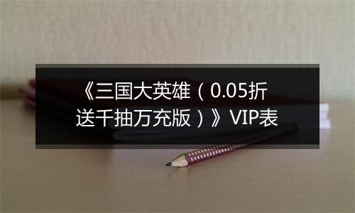 《三国大英雄（0.05折送千抽万充版）》VIP表