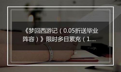 《梦回西游记（0.05折送毕业阵容）》限时多日累充（1.12-1.15）