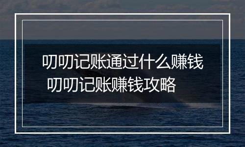叨叨记账通过什么赚钱 叨叨记账赚钱攻略