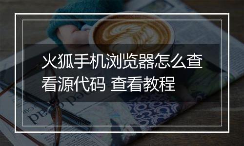 火狐手机浏览器怎么查看源代码 查看教程