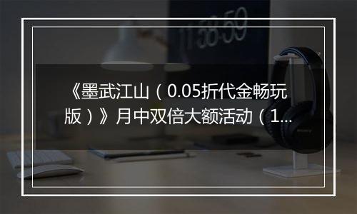 《墨武江山（0.05折代金畅玩版）》月中双倍大额活动（1.14-1.16）