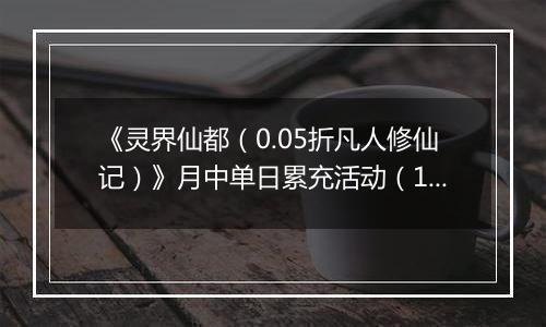 《灵界仙都（0.05折凡人修仙记）》月中单日累充活动（1.14-1.16）