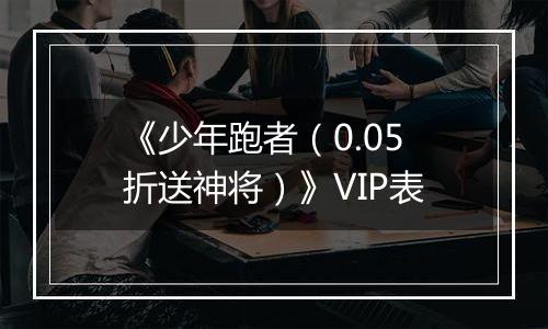 《少年跑者（0.05折送神将）》VIP表