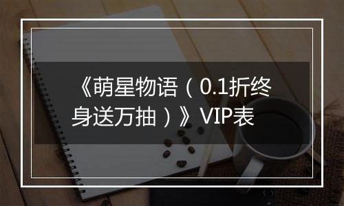 《萌星物语（0.1折终身送万抽）》VIP表