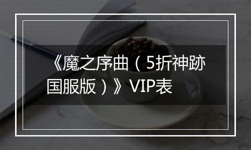 《魔之序曲（5折神跡国服版）》VIP表