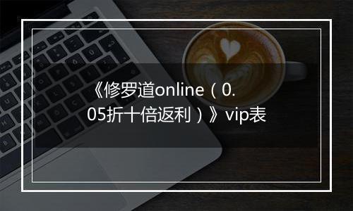 《修罗道online（0.05折十倍返利）》vip表