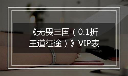 《无畏三国（0.1折王道征途）》VIP表