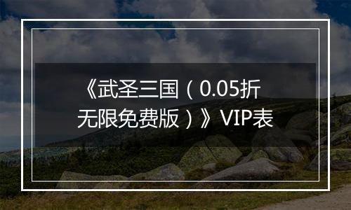 《武圣三国（0.05折无限免费版）》VIP表