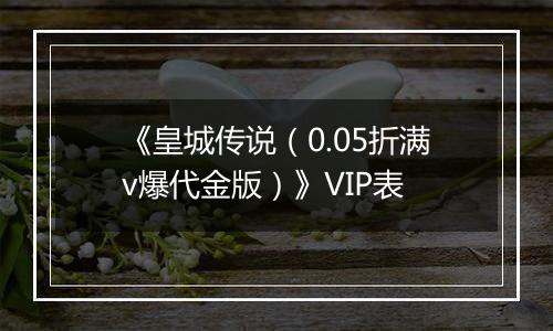 《皇城传说（0.05折满v爆代金版）》VIP表