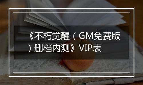 《不朽觉醒（GM免费版）删档内测》VIP表