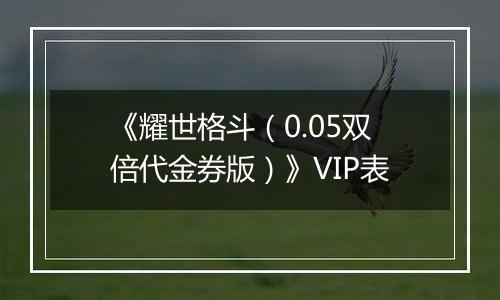 《耀世格斗（0.05双倍代金券版）》VIP表