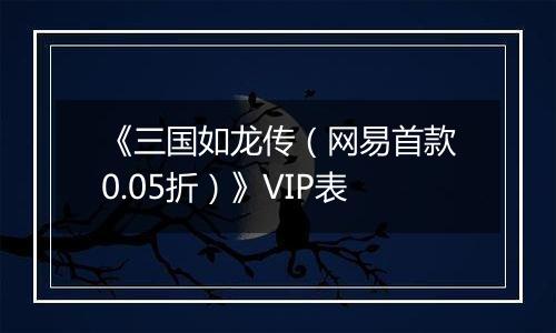 《三国如龙传（网易首款0.05折）》VIP表