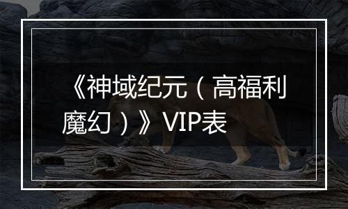 《神域纪元（高福利魔幻）》VIP表