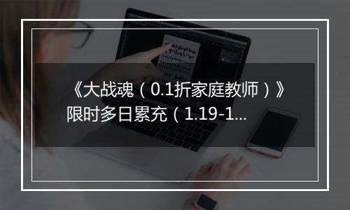 《大战魂（0.1折家庭教师）》限时多日累充（1.19-1.22）