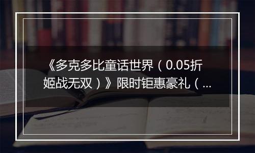 《多克多比童话世界（0.05折姬战无双）》限时钜惠豪礼（1.19-1.22）