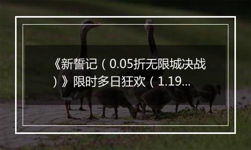 《新誓记（0.05折无限城决战）》限时多日狂欢（1.19-1.22）