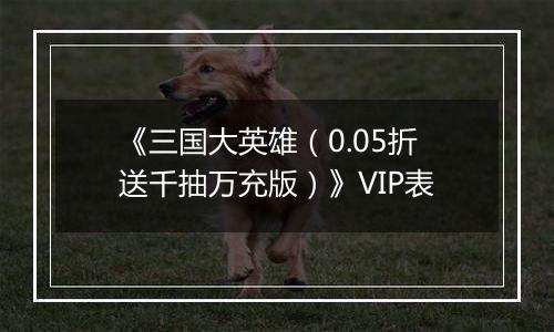 《三国大英雄（0.05折送千抽万充版）》VIP表