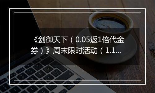 《剑御天下（0.05返1倍代金券）》周末限时活动（1.17-1.19）