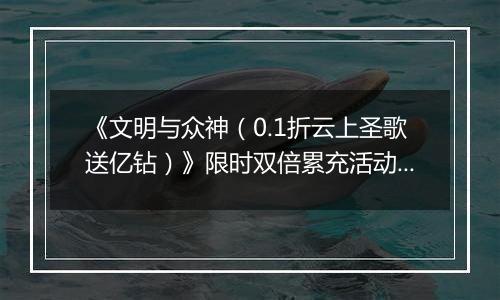 《文明与众神（0.1折云上圣歌送亿钻）》限时双倍累充活动（1.17-1.23）