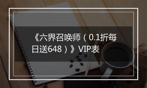 《六界召唤师（0.1折每日送648）》VIP表