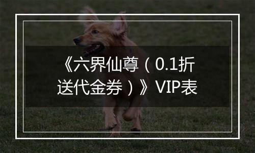 《六界仙尊（0.1折送代金券）》VIP表