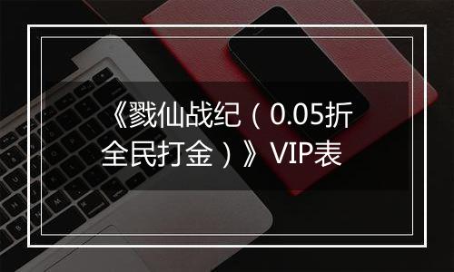 《戮仙战纪（0.05折全民打金）》VIP表