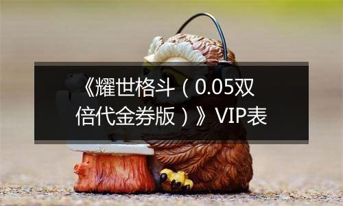 《耀世格斗（0.05双倍代金券版）》VIP表