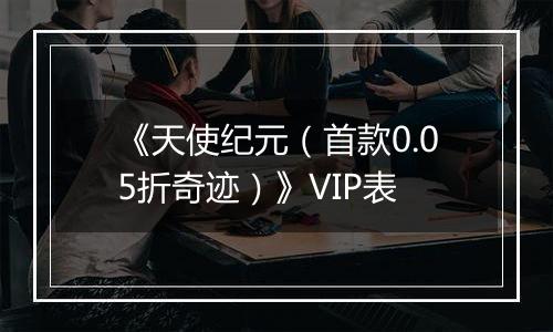 《天使纪元（首款0.05折奇迹）》VIP表