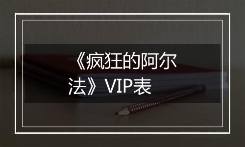 《疯狂的阿尔法》VIP表